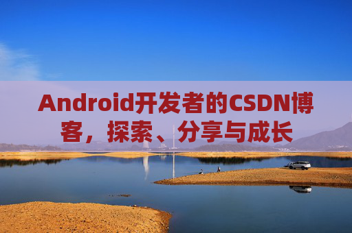 Android开发者的CSDN博客,探索、分享与成长 Android开发者的CSDN博客,探索、分享与成长